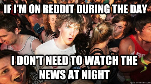 If I'm on reddit during the day I don't need to watch the news at night  Sudden Clarity Clarence