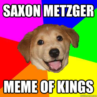 saxon metzger meme of kings  Advice Dog