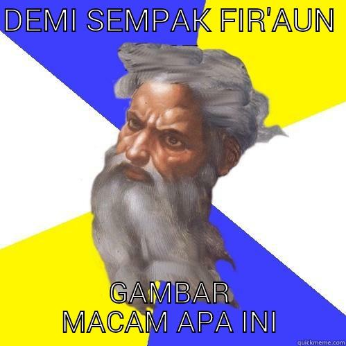 DEMI SEMPAK FIR'AUN  GAMBAR MACAM APA INI Advice God