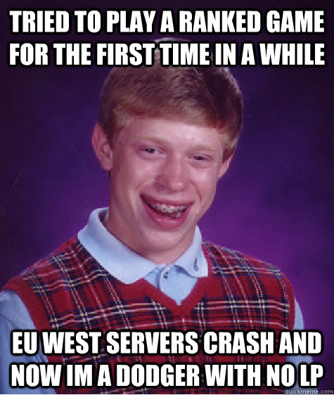 Tried to play a ranked game for the first time in a while Eu west servers crash and now im a dodger with no LP  Bad Luck Brian