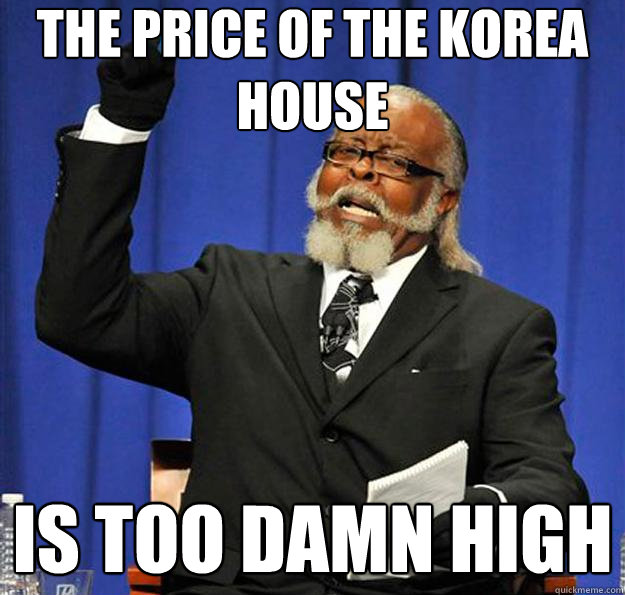 The price of the korea house Is too damn high - The price of the korea house Is too damn high  Jimmy McMillan