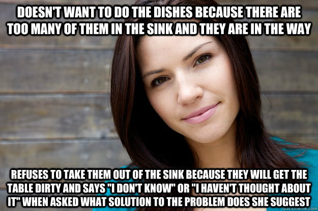 Doesn't want to do the dishes because there are too many of them in the sink and they are in the way refuses to take them out of the sink because they will get the table dirty and says 