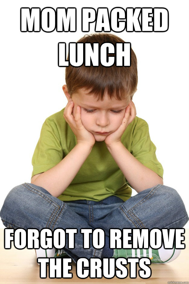 mom packed lunch forgot to remove the crusts  First grade problems