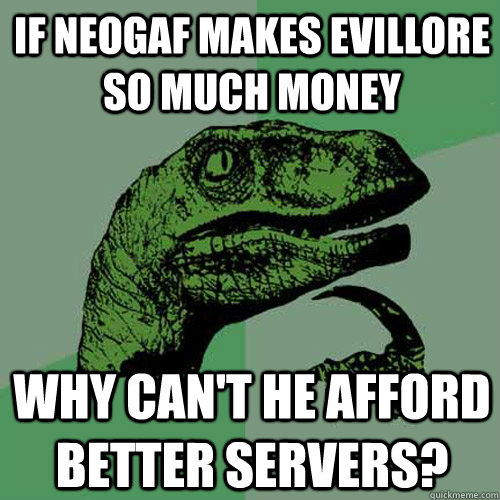 If neogaf makes evillore so much money Why can't he afford better servers?  Philosoraptor