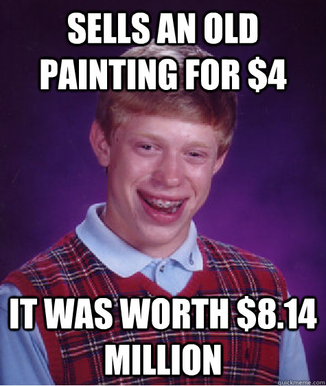 Sells an old painting for $4 It was worth $8.14 million  Bad Luck Brian