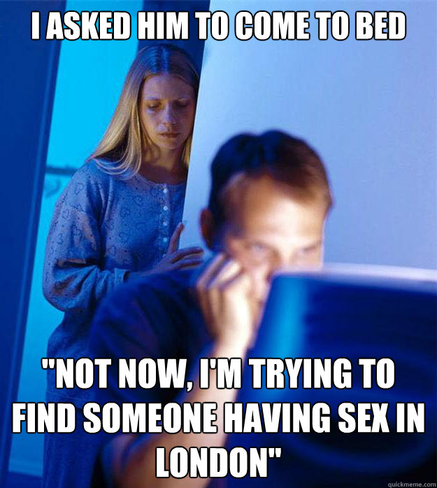 I Asked Him To Come To Bed Not Now Im Trying To Find Someone Having Sex In London