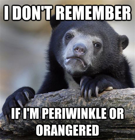 I don't remember If I'm periwinkle or orangered  Confession Bear