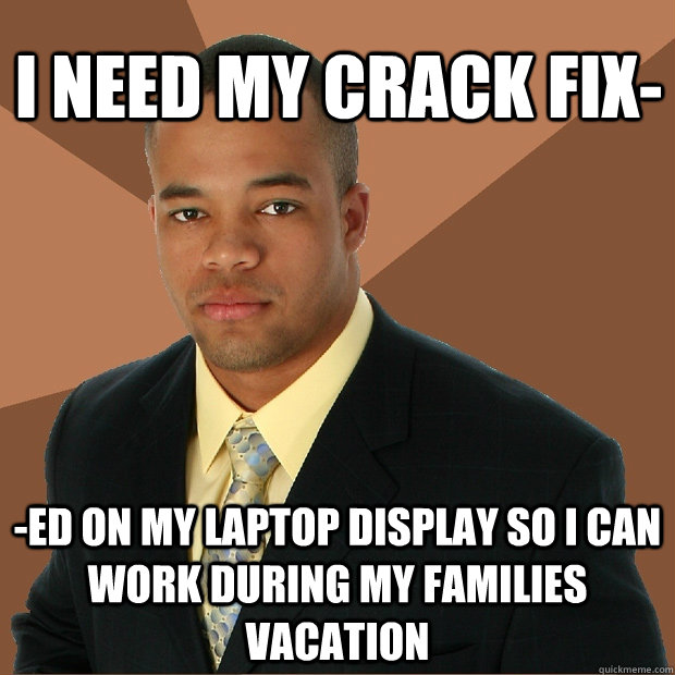 I need my crack fix- -ed on my laptop display so i can work during my families vacation - I need my crack fix- -ed on my laptop display so i can work during my families vacation  Successful Black Man