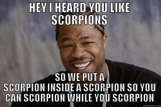 HEY I HEARD YOU LIKE SCORPIONS SO WE PUT A SCORPION INSIDE A SCORPION SO YOU CAN SCORPION WHILE YOU SCORPION Xzibit meme