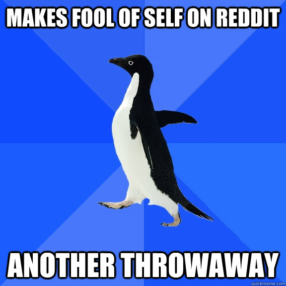 makes-fool-of-self-on-reddit-another-throwaway-socially-awkward