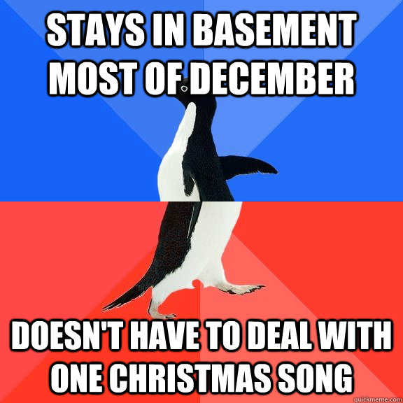 Stays in basement most of December Doesn't have to deal with one Christmas song  Socially Awkward Awesome Penguin