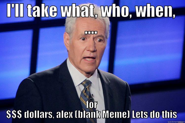 Alex Tebek I'll take blank for $$$, Alex meme - I'LL TAKE WHAT, WHO, WHEN, .... FOR $$$ DOLLARS, ALEX (BLANK MEME) LETS DO THIS Misc