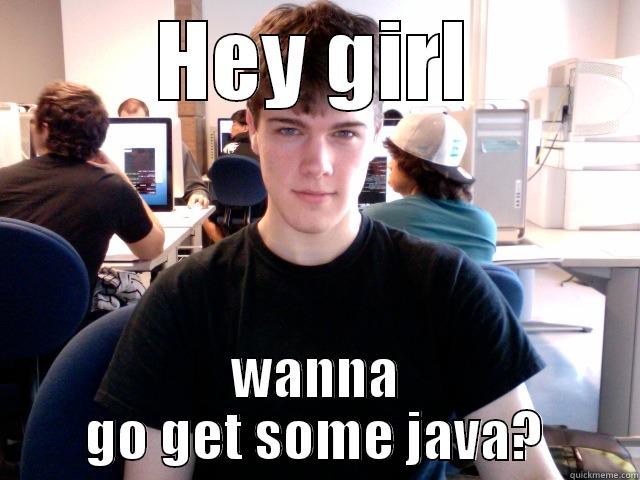 HEY GIRL WANNA GO GET SOME JAVA? Misc