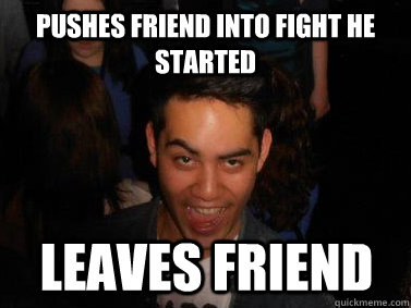 Pushes friend into fight he started Leaves friend - Pushes friend into fight he started Leaves friend  Sly Jayson