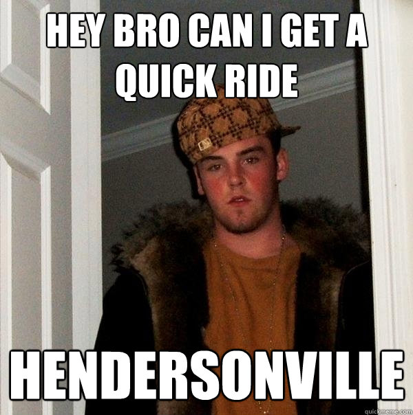 Hey bro can i get a quick ride HENDERSONVILLE  Scumbag Steve