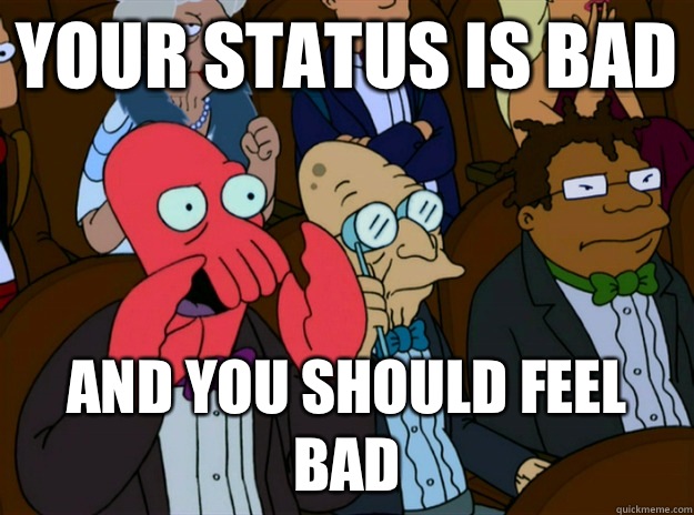 your status is bad AND you should feel bad  Zoidberg you should feel bad