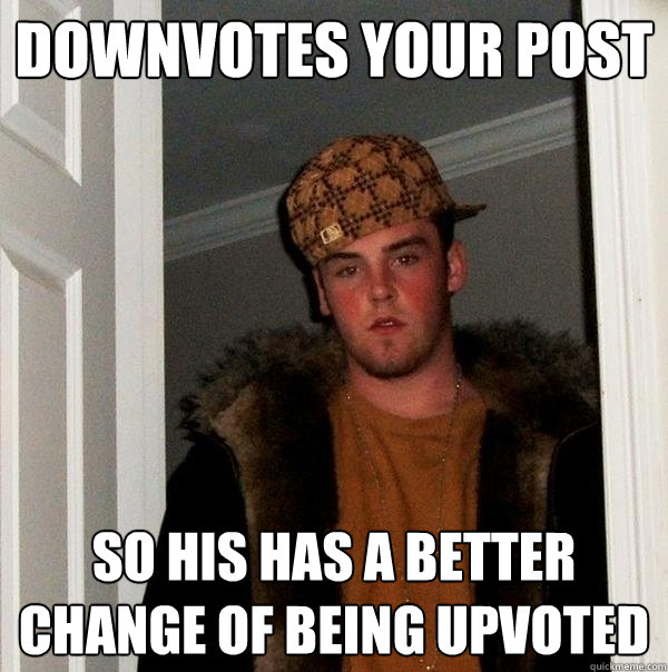 Downvotes your post  So his has a better change of being upvoted  - Downvotes your post  So his has a better change of being upvoted   Scumbag Steve