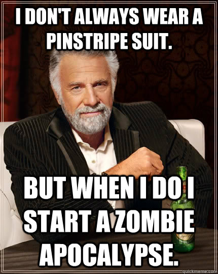 I don't always wear a pinstripe suit. but when I do I start a zombie apocalypse.  The Most Interesting Man In The World