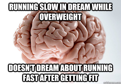 Running slow in dream while overweight Doesn't dream about running fast after getting fit  Scumbag Brain