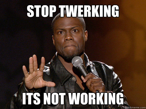 stop twerking its not working - stop twerking its not working  Kevin Hart