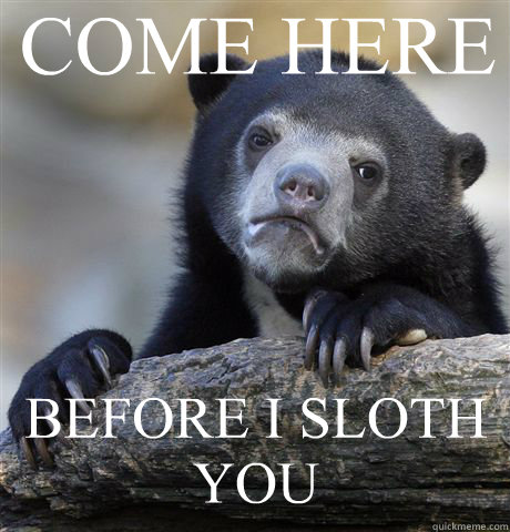 COME HERE BEFORE I SLOTH YOU - COME HERE BEFORE I SLOTH YOU  Confession Bear