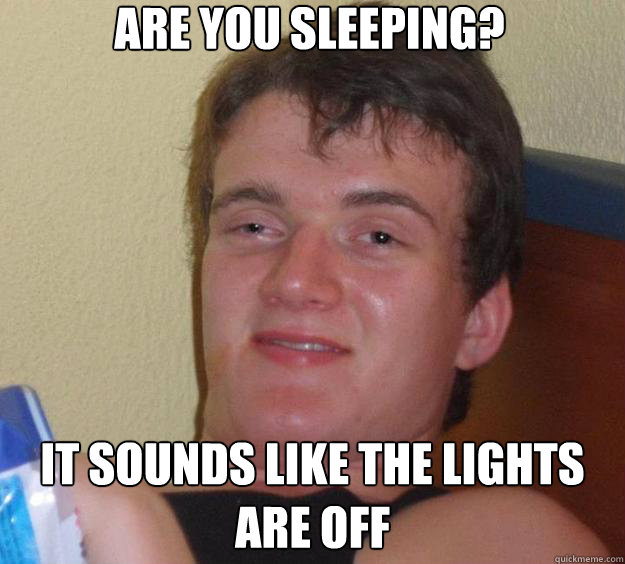 Are you sleeping? it sounds like the lights are off - Are you sleeping? it sounds like the lights are off  10 Guy