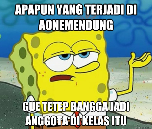 apapun yang terjadi di Aonemendung gue tetep bangga jadi anggota di kelas itu - apapun yang terjadi di Aonemendung gue tetep bangga jadi anggota di kelas itu  Tough Spongebob