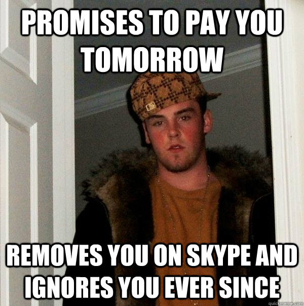 Promises to pay you tomorrow Removes you on skype and ignores you ever since - Promises to pay you tomorrow Removes you on skype and ignores you ever since  Scumbag Steve