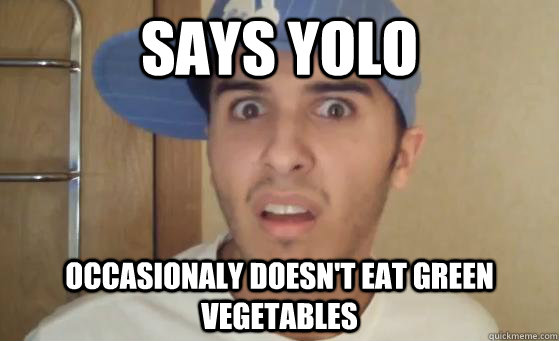 Says YOLO Occasionaly doesn't eat green vegetables - Says YOLO Occasionaly doesn't eat green vegetables  Typical Lil Wayne Fan