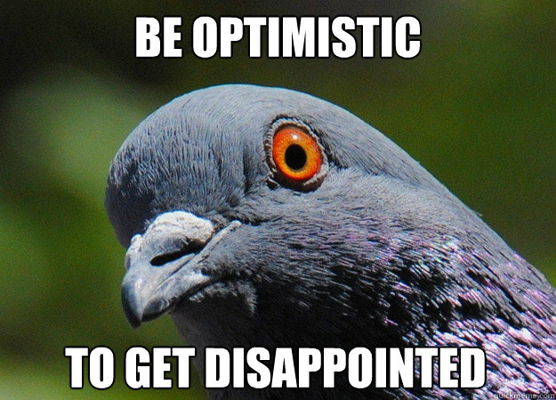 BE OPTIMISTIC  To Get Disappointed   