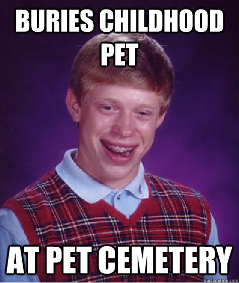 Buries childhood pet at pet cemetery - Buries childhood pet at pet cemetery  Bad Luck Brian