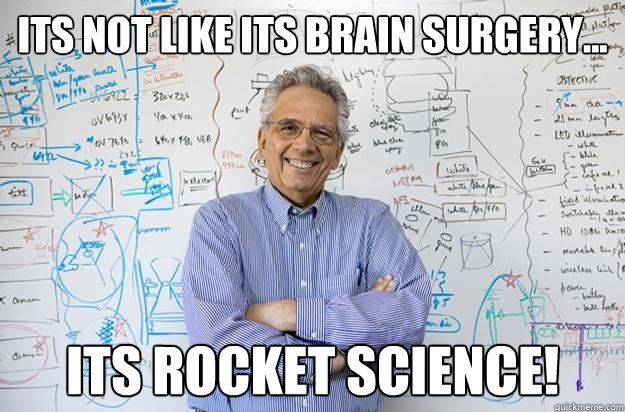 its not like its brain surgery... its rocket science!  Engineering Professor