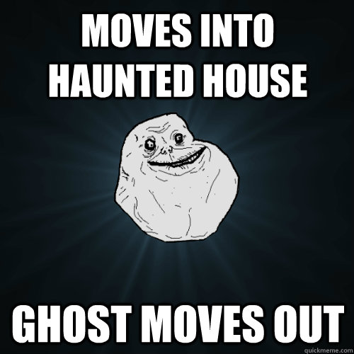 moves into haunted house ghost moves out - moves into haunted house ghost moves out  Forever Alone