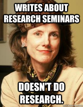 Writes about research seminars doesn't do research. - Writes about research seminars doesn't do research.  Scumbag Anne