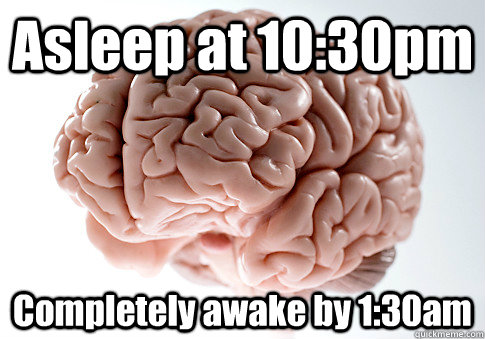 Asleep at 10:30pm Completely awake by 1:30am  Scumbag Brain