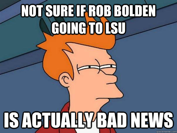 Not sure if Rob Bolden going to LSU Is actually bad news  Futurama Fry