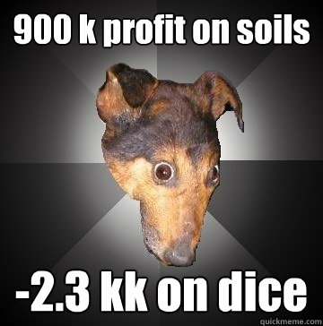 900 k profit on soils -2.3 kk on dice  Depression Dog