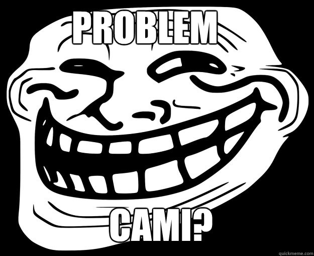 problem Cami? - problem Cami?  Trollface