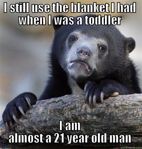 I STILL USE THE BLANKET I HAD WHEN I WAS A TODDLER I AM ALMOST A 21 YEAR OLD MAN Confession Bear