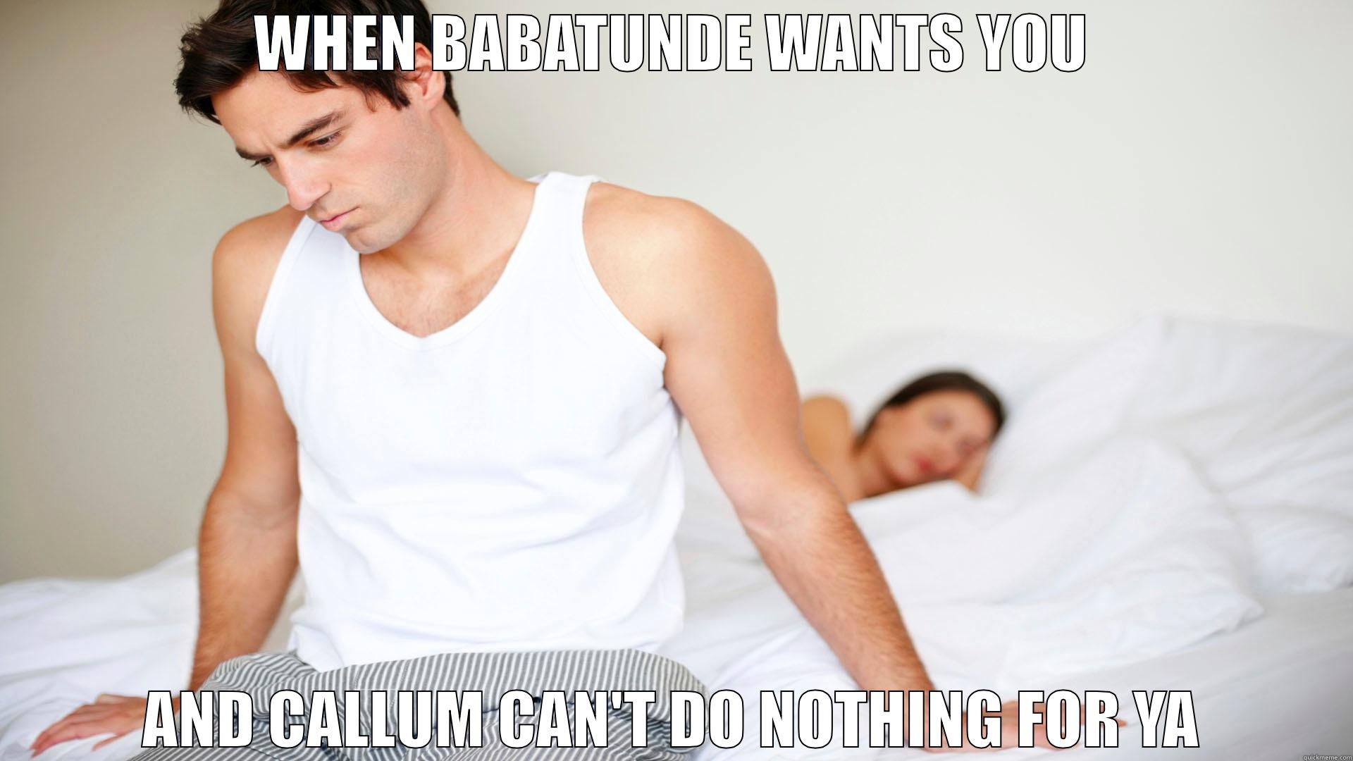 WHEN BABATUNDE WANTS YOU AND CALLUM CAN'T DO NOTHING FOR YA Misc
