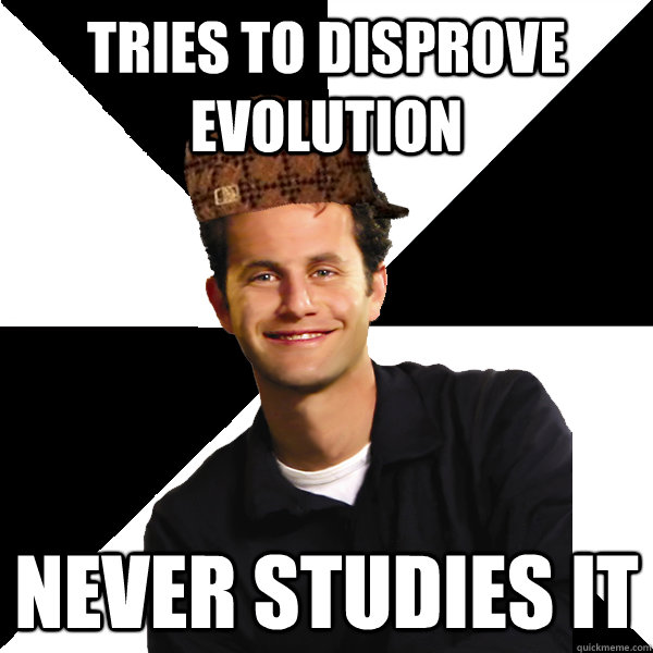 Tries to disprove evolution never studies it  Scumbag Christian