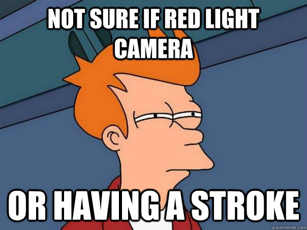 Not sure if red light camera Or having a stroke - Not sure if red light camera Or having a stroke  Futurama Fry