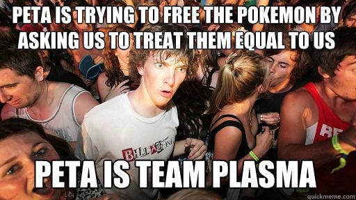 PETA Is trying to free the Pokemon by asking us to treat them equal to us PETA is Team Plasma - PETA Is trying to free the Pokemon by asking us to treat them equal to us PETA is Team Plasma  Sudden Clarity Clarence