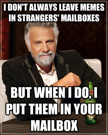 I don't always leave memes in strangers' mailboxes but when I do, i put them in your mailbox  The Most Interesting Man In The World