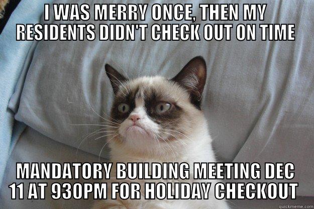 I WAS MERRY ONCE, THEN MY RESIDENTS DIDN'T CHECK OUT ON TIME MANDATORY BUILDING MEETING DEC 11 AT 930PM FOR HOLIDAY CHECKOUT  Grumpy Cat