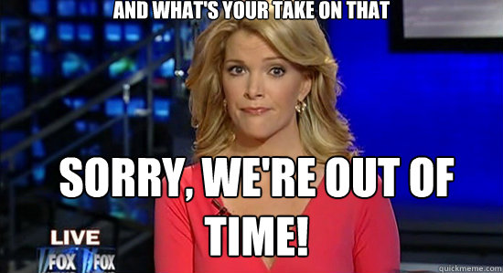 and what's your take on that sorry, we're out of time!  essentially megyn kelly