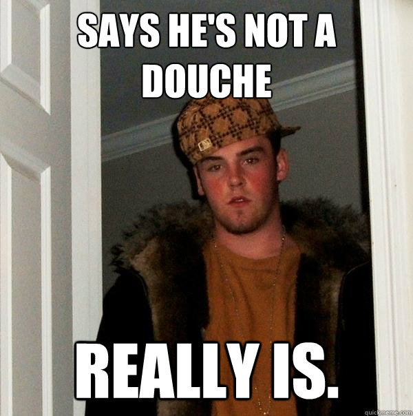 Says he's not a douche really is.  Scumbag Steve