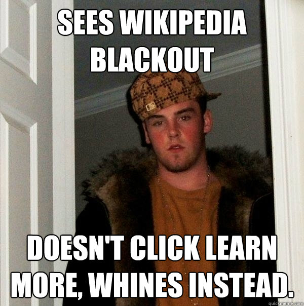 Sees Wikipedia blackout Doesn't click Learn More, whines instead.  Scumbag Steve