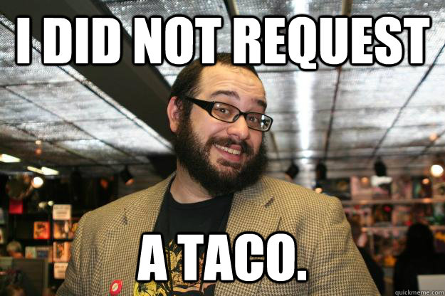 I did not request a taco.  