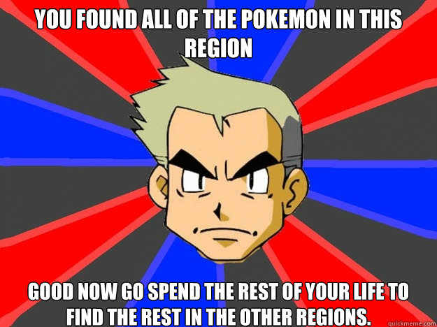 You found all of the pokemon in this region good now go spend the rest of your life to find the rest in the other regions.  Pokemon Logic